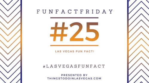 Fun Fact Friday – Las Vegas Fun Fact #25